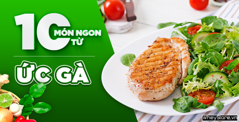 Ức gà làm gì ngon? 10 món ngon từ ức gà mà không ngán, không khô