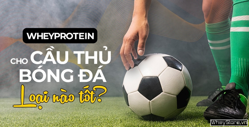 Đá bóng có nên dùng whey? Whey protein cho cầu thủ dòng nào tốt?