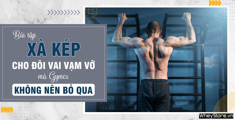 Bài tập xà kép cho đôi vai vạm vỡ mà gymer không nên bỏ qua