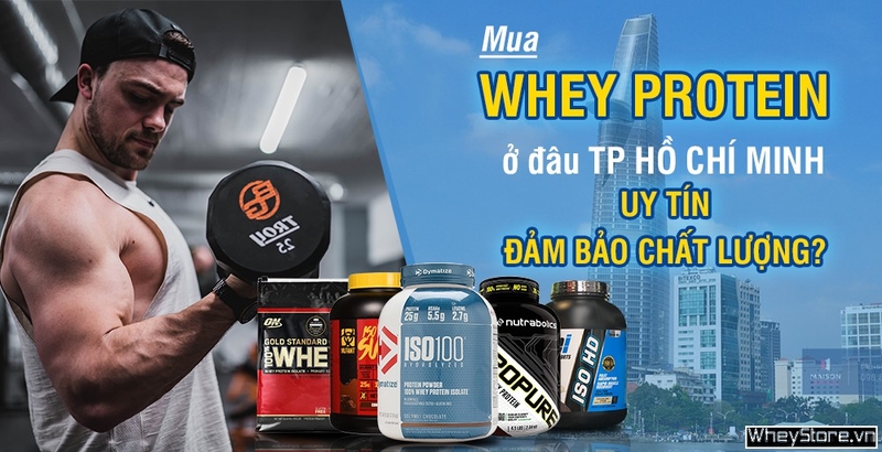 Mua Whey protein ở đâu Tp HCM uy tín, đảm bảo chất lượng?