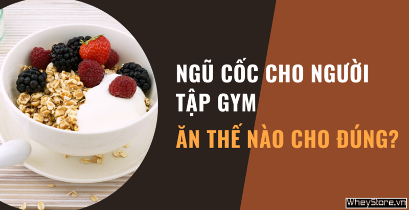 Ngũ cốc cho người tập gym – Ăn thế nào cho đúng?