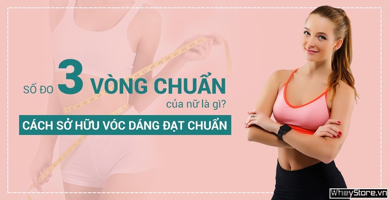 Số đo 3 vòng chuẩn của nữ là gì? Cách sở hữu vóc dáng đạt chuẩn