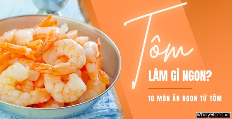 Tôm làm gì ngon? 10 món ngon từ tôm hấp dẫn không thể bỏ qua