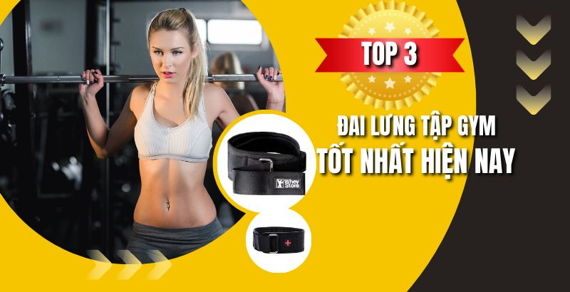 Top 3 đai lưng tập gym tốt nhất hiện nay mà bạn nên biết